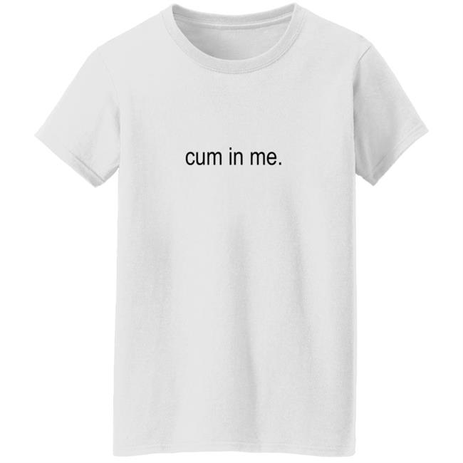Cum In Me Shirt Wheatskins Cum In Me Shirt Hoodie Sweatshirt Uyen - Cum In Me Shirt Wheatskins Cum In Me Shirt Hoodie Sweatshirt