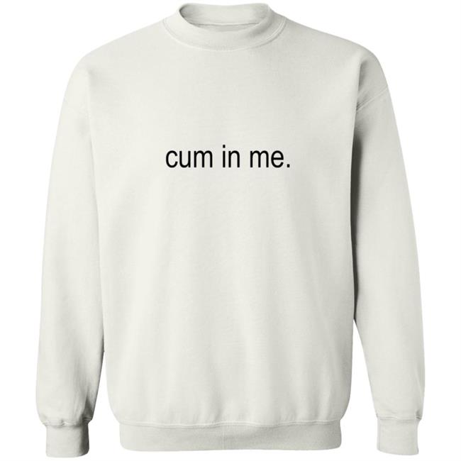 Cum In Me Shirt Wheatskins Cum In Me Shirt Hoodie Sweatshirt Uyen - Cum In Me Shirt Wheatskins Cum In Me Shirt Hoodie Sweatshirt