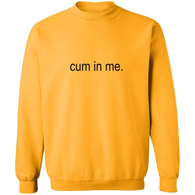 Cum In Me Shirt Wheatskins Cum In Me Shirt Hoodie Sweatshirt Uyen - Cum In Me Shirt Wheatskins Cum In Me Shirt Hoodie Sweatshirt