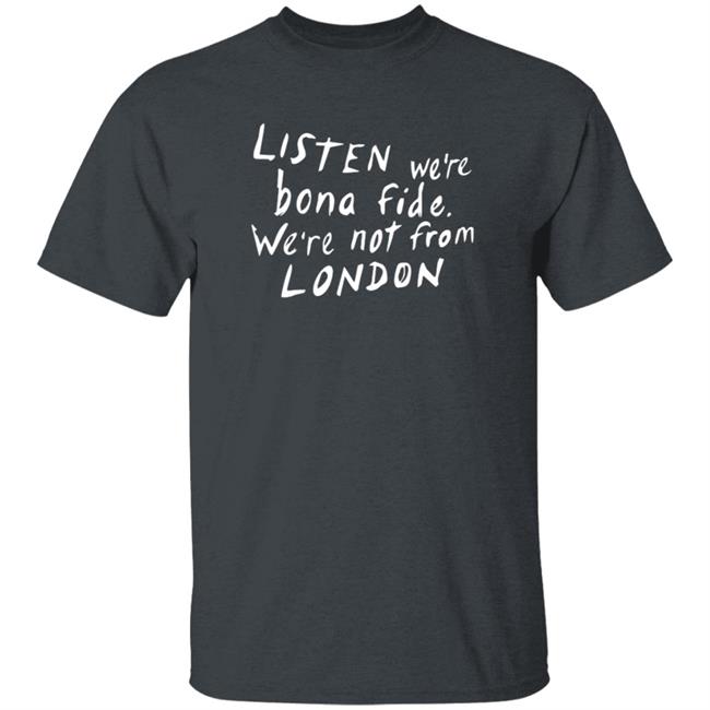 Listen We're Bona Fide We're Not From London Shirt Swailesruth Listen We're Bona Fide We're Not From London Shirt Listen We're Bona Fide We're Not From London Shirt Swailesruth Listen We're Bona Fide We're Not From London Shirt