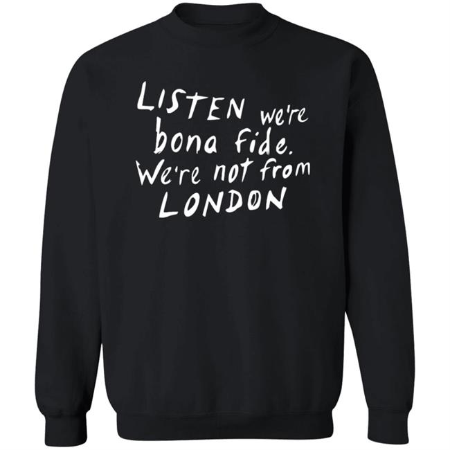 Listen We're Bona Fide We're Not From London Shirt Swailesruth Listen We're Bona Fide We're Not From London Shirt Listen We're Bona Fide We're Not From London Shirt Swailesruth Listen We're Bona Fide We're Not From London Shirt