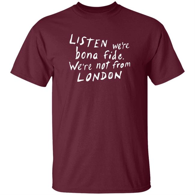 Listen We're Bona Fide We're Not From London Shirt Swailesruth Listen We're Bona Fide We're Not From London Shirt Listen We're Bona Fide We're Not From London Shirt Swailesruth Listen We're Bona Fide We're Not From London Shirt