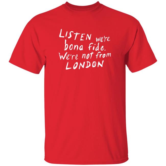 Listen We're Bona Fide We're Not From London Shirt Swailesruth Listen We're Bona Fide We're Not From London Shirt Listen We're Bona Fide We're Not From London Shirt Swailesruth Listen We're Bona Fide We're Not From London Shirt