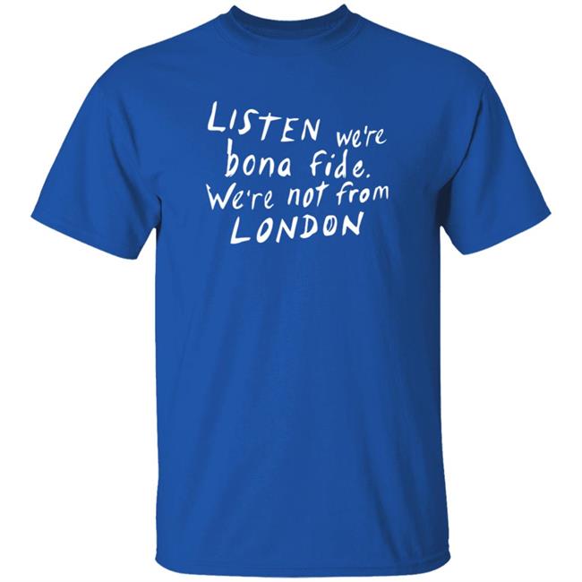Listen We're Bona Fide We're Not From London Shirt Swailesruth Listen We're Bona Fide We're Not From London Shirt Listen We're Bona Fide We're Not From London Shirt Swailesruth Listen We're Bona Fide We're Not From London Shirt