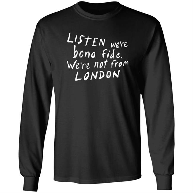 Listen We're Bona Fide We're Not From London Shirt Swailesruth Listen We're Bona Fide We're Not From London Shirt Listen We're Bona Fide We're Not From London Shirt Swailesruth Listen We're Bona Fide We're Not From London Shirt