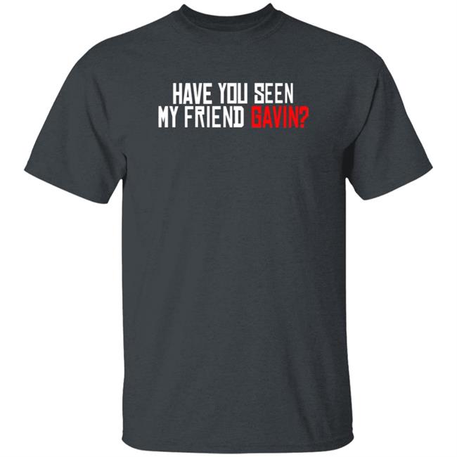 Have You Seen My Friend Gavin Shirt Urooney2014 Have You Seen My Friend Gavin Shirt Thao - Have You Seen My Friend Gavin Shirt Urooney2014 Have You Seen My Friend Gavin Shirt