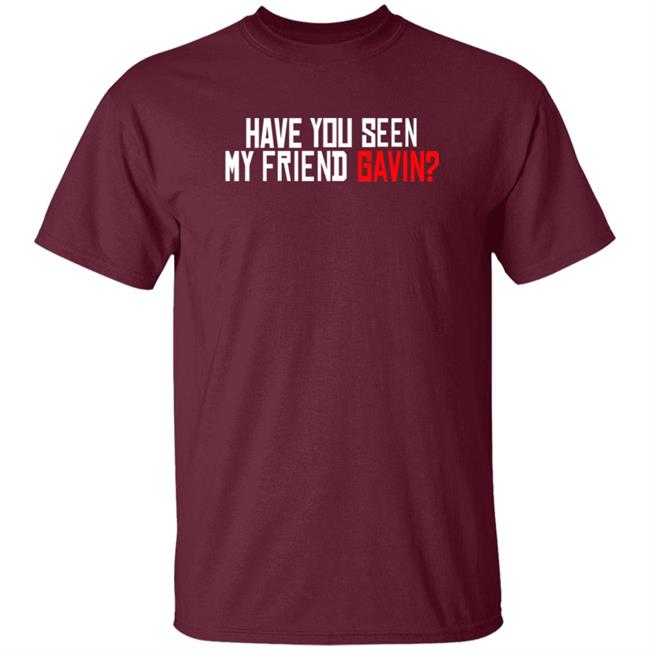 Have You Seen My Friend Gavin Shirt Urooney2014 Have You Seen My Friend Gavin Shirt Thao - Have You Seen My Friend Gavin Shirt Urooney2014 Have You Seen My Friend Gavin Shirt