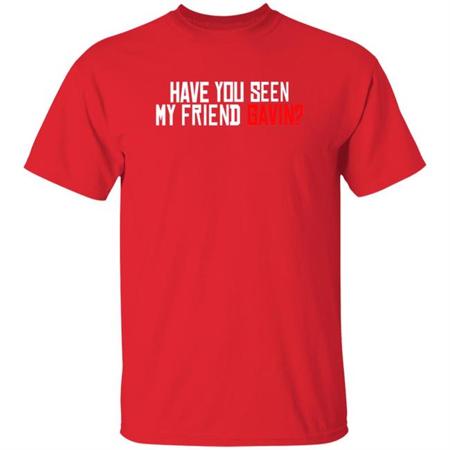 Have You Seen My Friend Gavin Shirt Urooney2014 Have You Seen My Friend Gavin Shirt Thao - Have You Seen My Friend Gavin Shirt Urooney2014 Have You Seen My Friend Gavin Shirt
