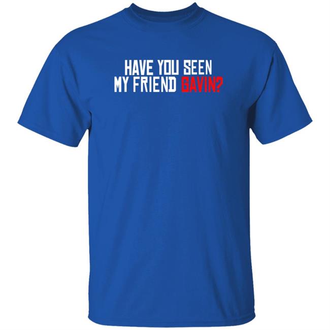 Have You Seen My Friend Gavin Shirt Urooney2014 Have You Seen My Friend Gavin Shirt Thao - Have You Seen My Friend Gavin Shirt Urooney2014 Have You Seen My Friend Gavin Shirt