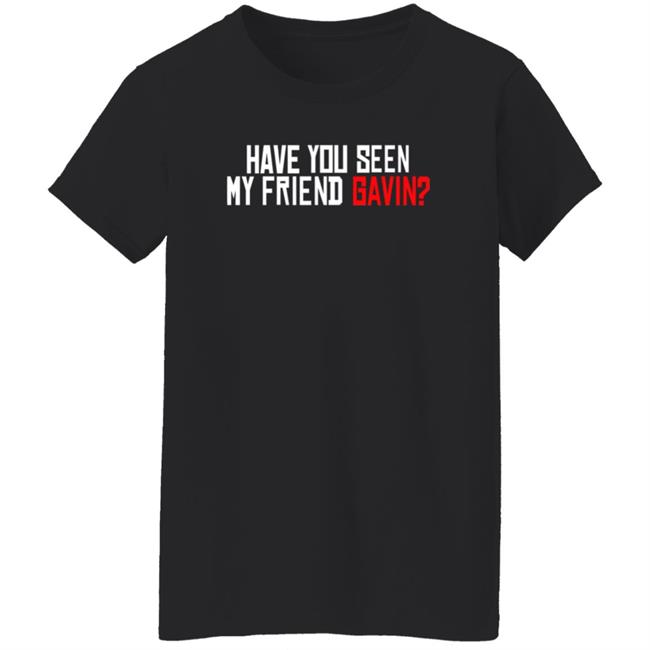 Have You Seen My Friend Gavin Shirt Urooney2014 Have You Seen My Friend Gavin Shirt Thao - Have You Seen My Friend Gavin Shirt Urooney2014 Have You Seen My Friend Gavin Shirt