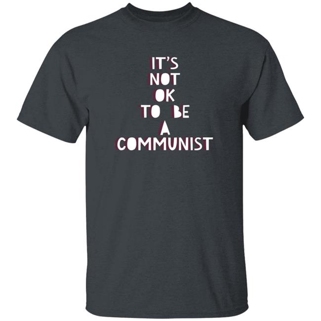 It's Not Ok To Be A Communist Shirt Hoodie Sweatshirt Uyen - It's Not Ok To Be A Communist Shirt Hoodie Sweatshirt