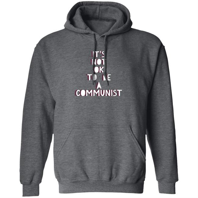 It's Not Ok To Be A Communist Shirt Hoodie Sweatshirt Uyen - It's Not Ok To Be A Communist Shirt Hoodie Sweatshirt