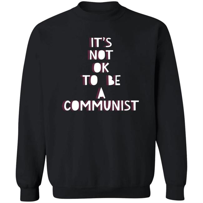 It's Not Ok To Be A Communist Shirt Hoodie Sweatshirt Uyen - It's Not Ok To Be A Communist Shirt Hoodie Sweatshirt