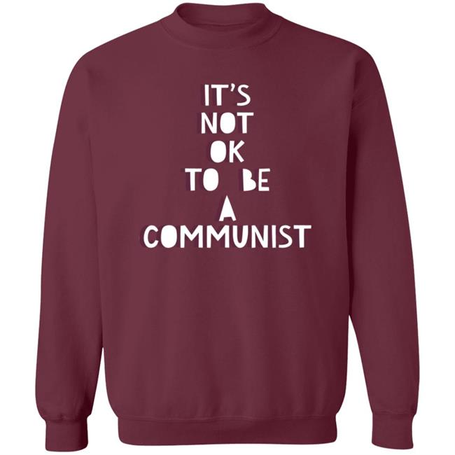 It's Not Ok To Be A Communist Shirt Hoodie Sweatshirt Uyen - It's Not Ok To Be A Communist Shirt Hoodie Sweatshirt