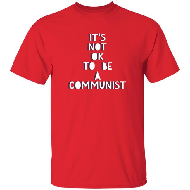 It's Not Ok To Be A Communist Shirt Hoodie Sweatshirt Uyen - It's Not Ok To Be A Communist Shirt Hoodie Sweatshirt