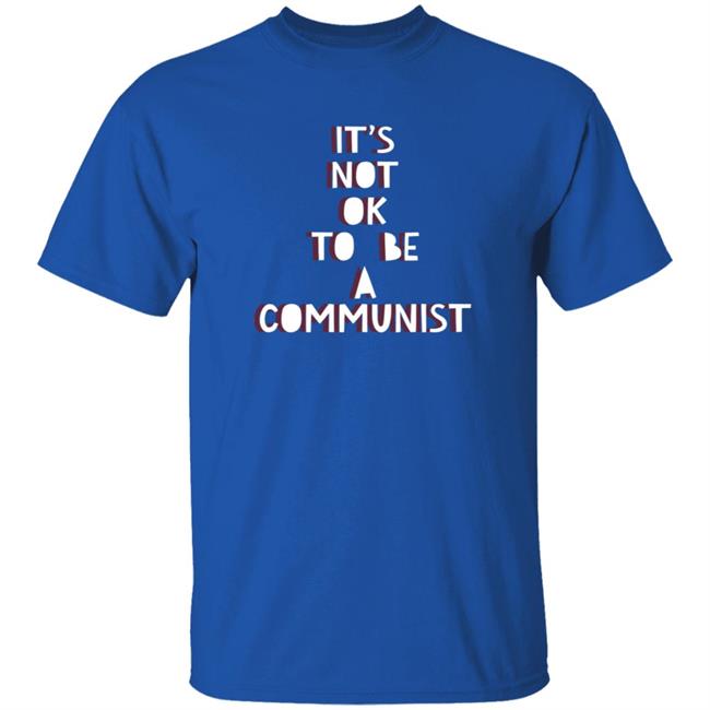 It's Not Ok To Be A Communist Shirt Hoodie Sweatshirt Uyen - It's Not Ok To Be A Communist Shirt Hoodie Sweatshirt