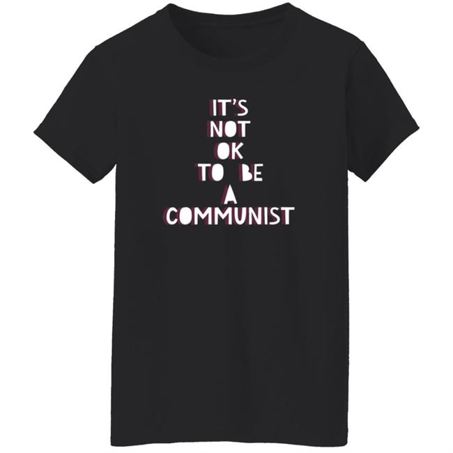 It's Not Ok To Be A Communist Shirt Hoodie Sweatshirt Uyen - It's Not Ok To Be A Communist Shirt Hoodie Sweatshirt