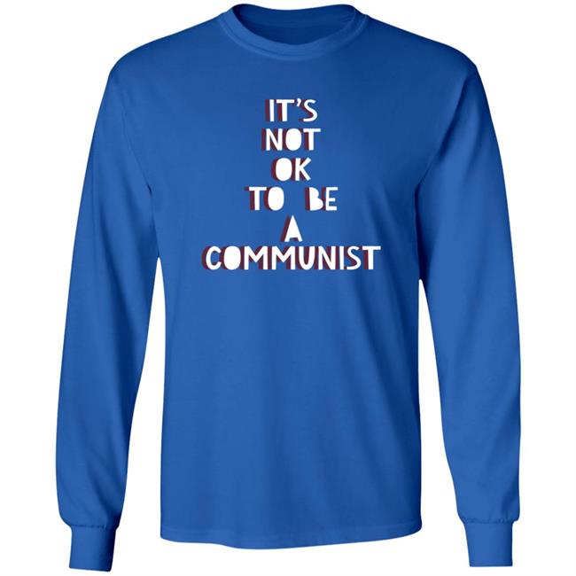 It's Not Ok To Be A Communist Shirt Hoodie Sweatshirt Uyen - It's Not Ok To Be A Communist Shirt Hoodie Sweatshirt