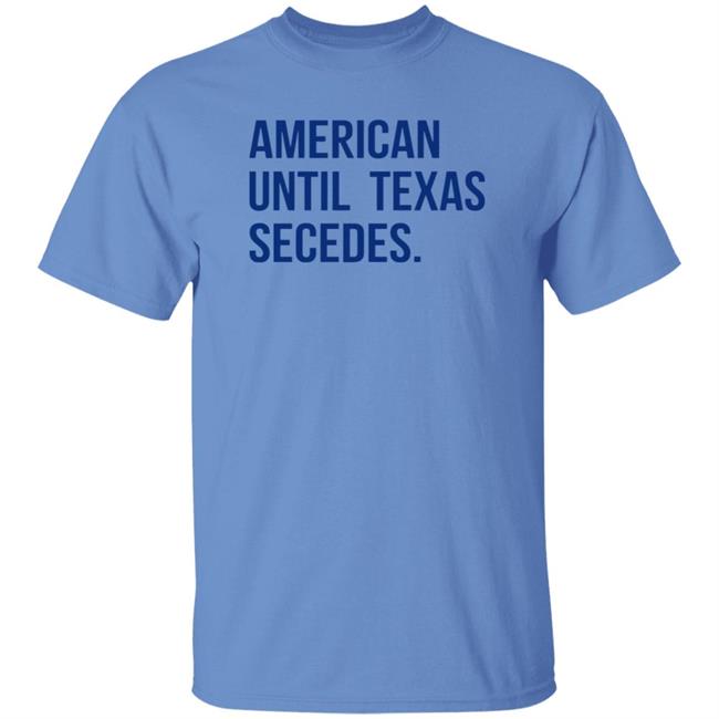 American Until Texas Secedes Shirt Junebotprolly American Until Texas Secedes Shirt Hoodie Sweatshirt Ai - American Until Texas Secedes Shirt Junebotprolly American Until Texas Secedes Shirt Hoodie Sweatshirt