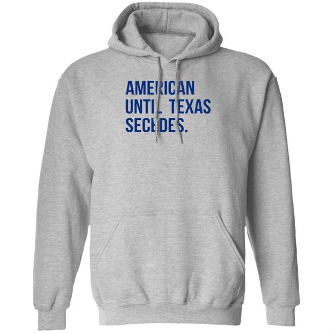 American Until Texas Secedes Shirt Junebotprolly American Until Texas Secedes Shirt Hoodie Sweatshirt Ai - American Until Texas Secedes Shirt Junebotprolly American Until Texas Secedes Shirt Hoodie Sweatshirt