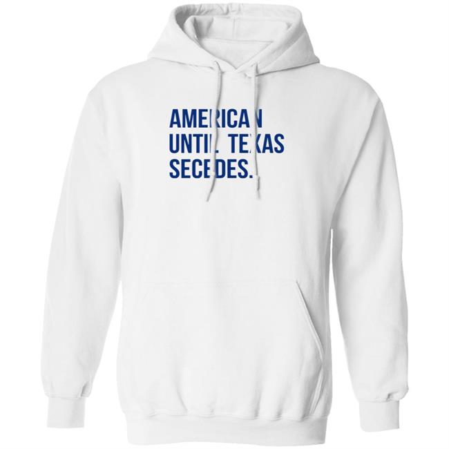 American Until Texas Secedes Shirt Junebotprolly American Until Texas Secedes Shirt Hoodie Sweatshirt Ai - American Until Texas Secedes Shirt Junebotprolly American Until Texas Secedes Shirt Hoodie Sweatshirt