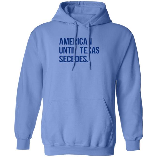 American Until Texas Secedes Shirt Junebotprolly American Until Texas Secedes Shirt Hoodie Sweatshirt Ai - American Until Texas Secedes Shirt Junebotprolly American Until Texas Secedes Shirt Hoodie Sweatshirt