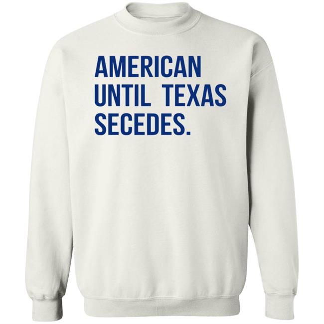 American Until Texas Secedes Shirt Junebotprolly American Until Texas Secedes Shirt Hoodie Sweatshirt Ai - American Until Texas Secedes Shirt Junebotprolly American Until Texas Secedes Shirt Hoodie Sweatshirt