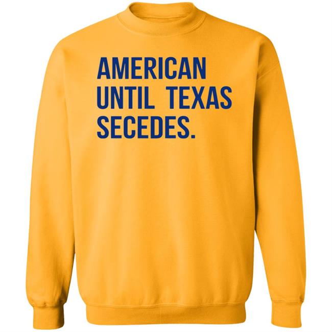American Until Texas Secedes Shirt Junebotprolly American Until Texas Secedes Shirt Hoodie Sweatshirt Ai - American Until Texas Secedes Shirt Junebotprolly American Until Texas Secedes Shirt Hoodie Sweatshirt