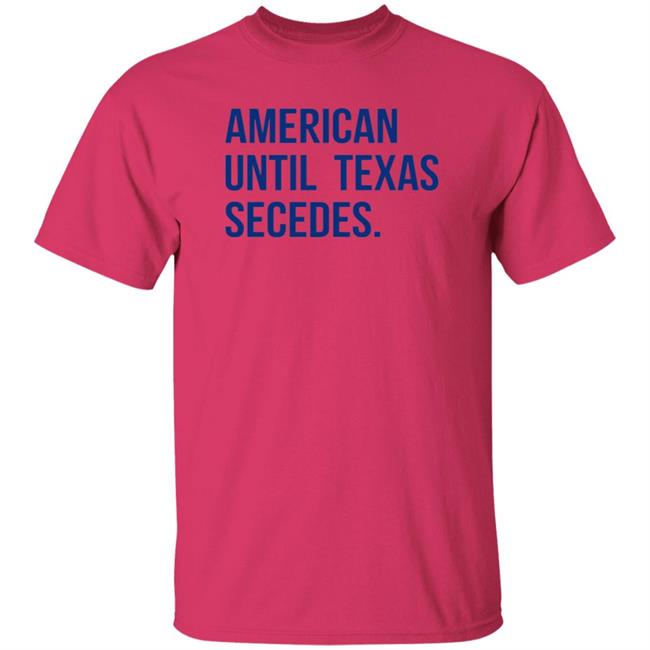 American Until Texas Secedes Shirt Junebotprolly American Until Texas Secedes Shirt Hoodie Sweatshirt Ai - American Until Texas Secedes Shirt Junebotprolly American Until Texas Secedes Shirt Hoodie Sweatshirt