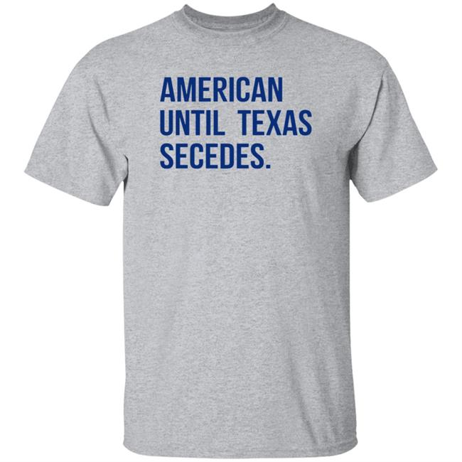 American Until Texas Secedes Shirt Junebotprolly American Until Texas Secedes Shirt Hoodie Sweatshirt American Until Texas Secedes Shirt Junebotprolly American Until Texas Secedes Shirt Hoodie Sweatshirt