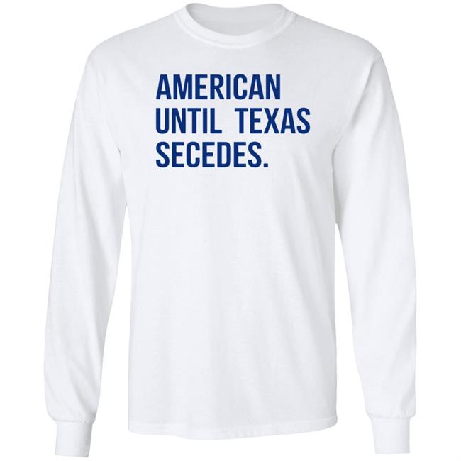 American Until Texas Secedes Shirt Junebotprolly American Until Texas Secedes Shirt Hoodie Sweatshirt Ai - American Until Texas Secedes Shirt Junebotprolly American Until Texas Secedes Shirt Hoodie Sweatshirt