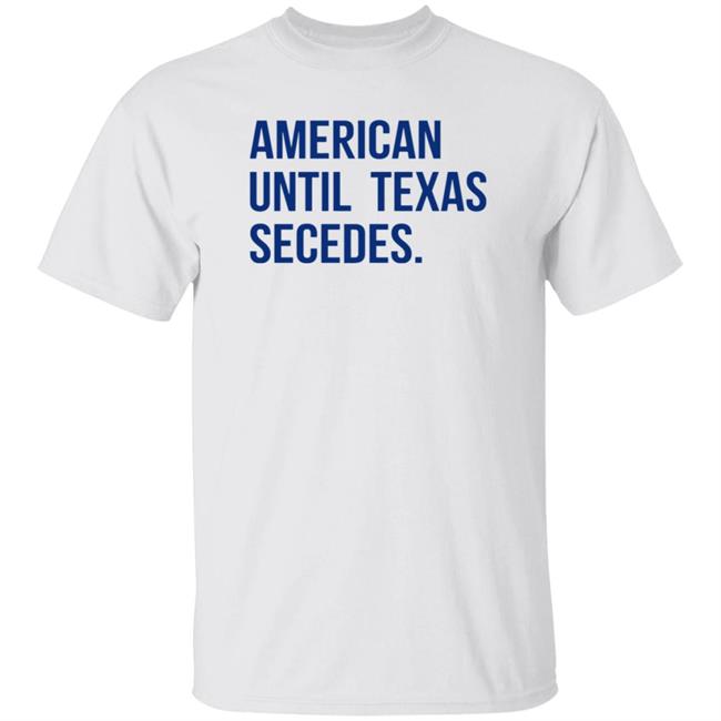 American Until Texas Secedes Shirt Junebotprolly American Until Texas Secedes Shirt Hoodie Sweatshirt Ai - American Until Texas Secedes Shirt Junebotprolly American Until Texas Secedes Shirt Hoodie Sweatshirt