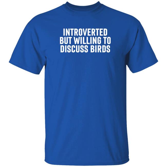 Introverted But Willing To Discuss Birds Shirt Hoodie Sweatshirt Uyen - Introverted But Willing To Discuss Birds Shirt Hoodie Sweatshirt