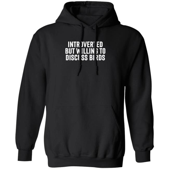 Introverted But Willing To Discuss Birds Shirt Hoodie Sweatshirt Uyen - Introverted But Willing To Discuss Birds Shirt Hoodie Sweatshirt
