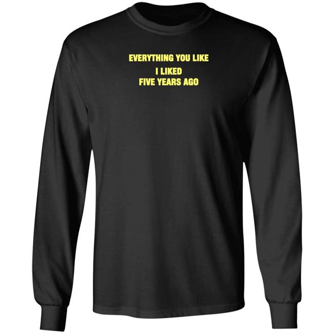 Everything You Like I Liked Five Years Ago Shirt Grailed Store Everything You Like I Liked Five Years Ago Shirt Grailed Store