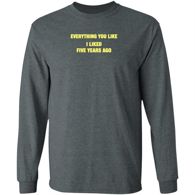 Everything You Like I Liked Five Years Ago Shirt Grailed Store Everything You Like I Liked Five Years Ago Shirt Grailed Store