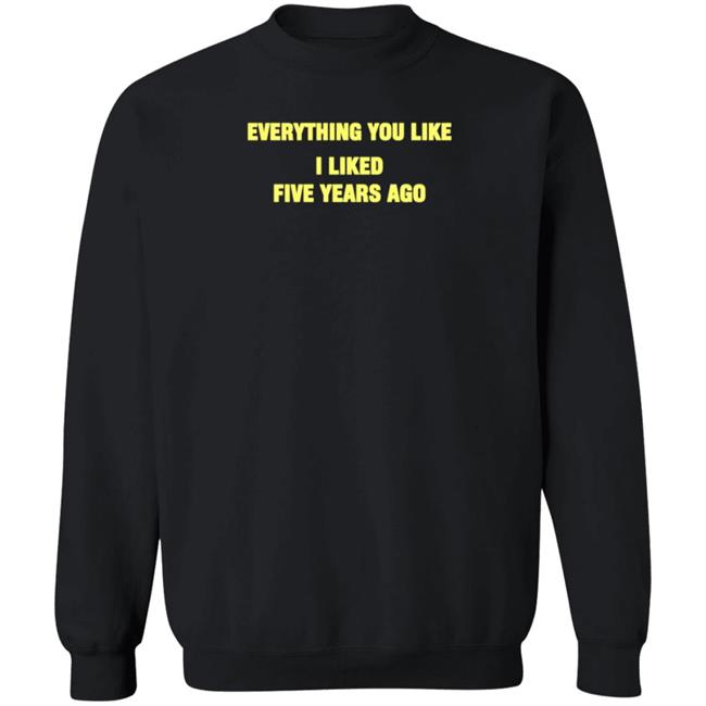 Everything You Like I Liked Five Years Ago Shirt Grailed Store Everything You Like I Liked Five Years Ago Shirt Grailed Store