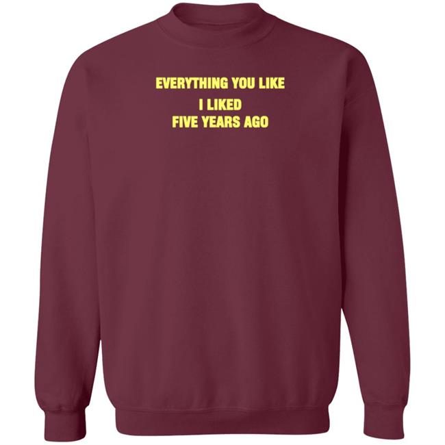 Everything You Like I Liked Five Years Ago Shirt Grailed Store Everything You Like I Liked Five Years Ago Shirt Grailed Store