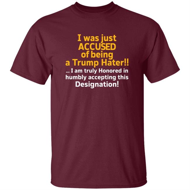 I Was Just Accused Of Being A Trump Hater Shirt Pminn76 I Was Just Accused Of Being A Trump Hater Shirt Hoodie Sweatshirt I Was Just Accused Of Being A Trump Hater Shirt Pminn76 I Was Just Accused Of Being A Trump Hater Shirt Hoodie Sweatshirt
