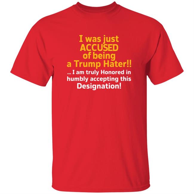 I Was Just Accused Of Being A Trump Hater Shirt Pminn76 I Was Just Accused Of Being A Trump Hater Shirt Hoodie Sweatshirt I Was Just Accused Of Being A Trump Hater Shirt Pminn76 I Was Just Accused Of Being A Trump Hater Shirt Hoodie Sweatshirt