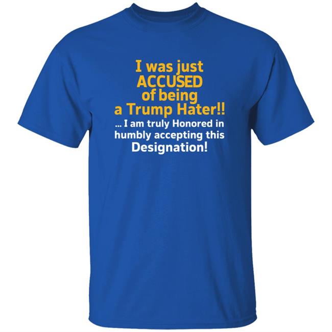 I Was Just Accused Of Being A Trump Hater Shirt Pminn76 I Was Just Accused Of Being A Trump Hater Shirt Hoodie Sweatshirt I Was Just Accused Of Being A Trump Hater Shirt Pminn76 I Was Just Accused Of Being A Trump Hater Shirt Hoodie Sweatshirt