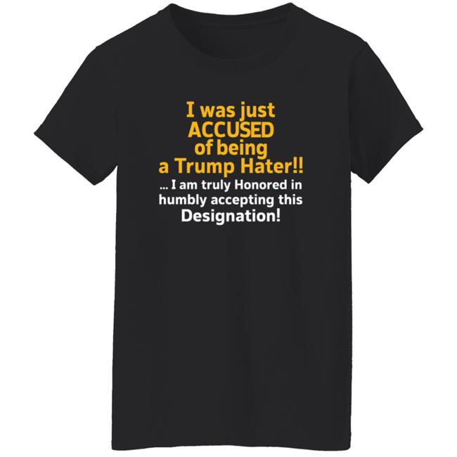 I Was Just Accused Of Being A Trump Hater Shirt Pminn76 I Was Just Accused Of Being A Trump Hater Shirt Hoodie Sweatshirt I Was Just Accused Of Being A Trump Hater Shirt Pminn76 I Was Just Accused Of Being A Trump Hater Shirt Hoodie Sweatshirt
