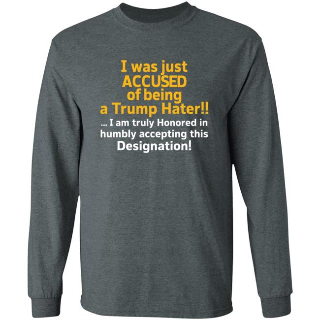 I Was Just Accused Of Being A Trump Hater Shirt Pminn76 I Was Just Accused Of Being A Trump Hater Shirt Hoodie Sweatshirt I Was Just Accused Of Being A Trump Hater Shirt Pminn76 I Was Just Accused Of Being A Trump Hater Shirt Hoodie Sweatshirt