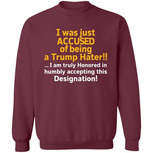 I Was Just Accused Of Being A Trump Hater Shirt Pminn76 I Was Just Accused Of Being A Trump Hater Shirt Hoodie Sweatshirt I Was Just Accused Of Being A Trump Hater Shirt Pminn76 I Was Just Accused Of Being A Trump Hater Shirt Hoodie Sweatshirt