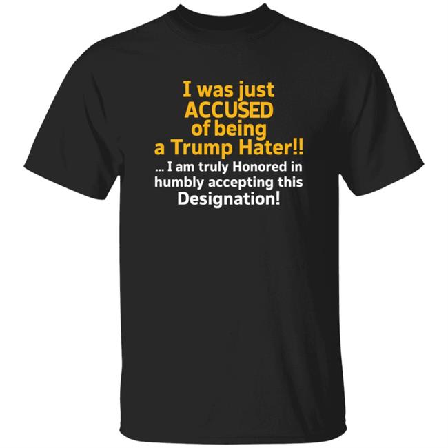 I Was Just Accused Of Being A Trump Hater Shirt Pminn76 I Was Just Accused Of Being A Trump Hater Shirt Hoodie Sweatshirt I Was Just Accused Of Being A Trump Hater Shirt Pminn76 I Was Just Accused Of Being A Trump Hater Shirt Hoodie Sweatshirt