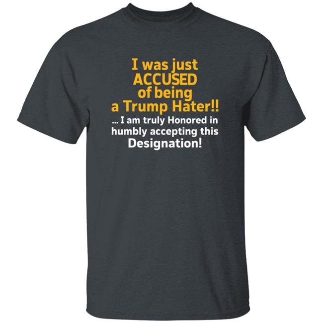 I Was Just Accused Of Being A Trump Hater Shirt Pminn76 I Was Just Accused Of Being A Trump Hater Shirt Hoodie Sweatshirt I Was Just Accused Of Being A Trump Hater Shirt Pminn76 I Was Just Accused Of Being A Trump Hater Shirt Hoodie Sweatshirt