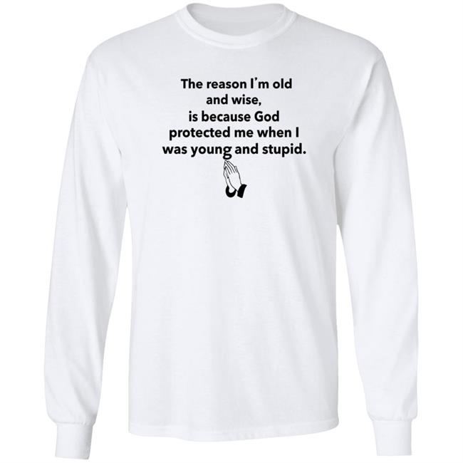 The Reason I'm Old And Wise Is Because God Protected Me Shirt Hoodie Sweatshirt The Reason I'm Old And Wise Is Because God Protected Me Shirt Hoodie Sweatshirt