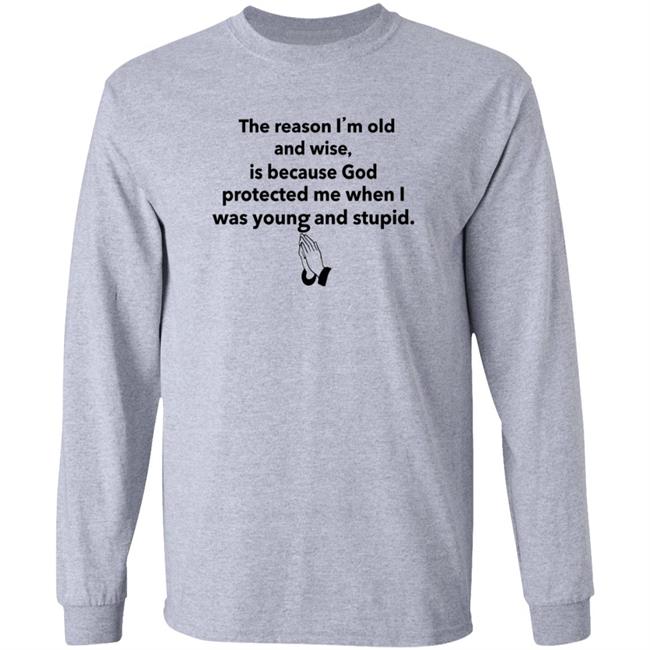The Reason I'm Old And Wise Is Because God Protected Me Shirt Hoodie Sweatshirt The Reason I'm Old And Wise Is Because God Protected Me Shirt Hoodie Sweatshirt