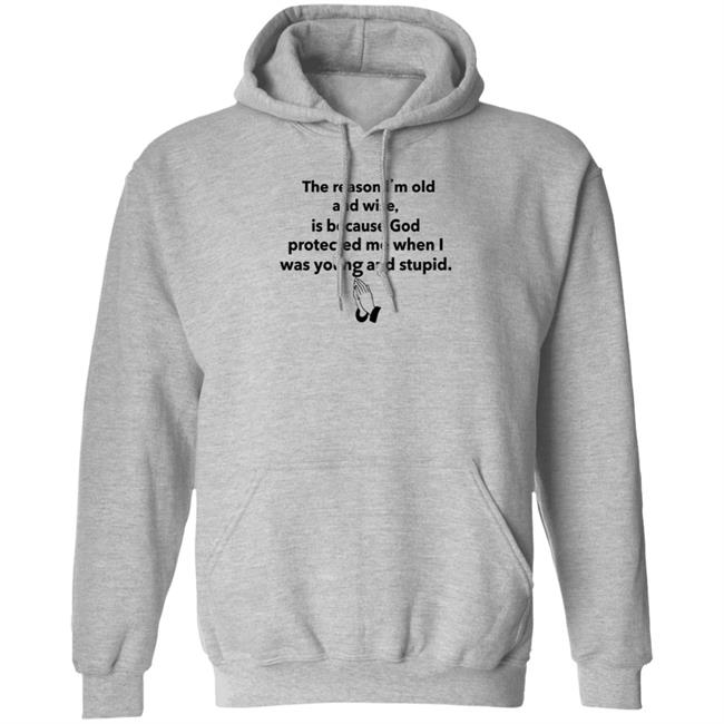 The Reason I'm Old And Wise Is Because God Protected Me Shirt Hoodie Sweatshirt The Reason I'm Old And Wise Is Because God Protected Me Shirt Hoodie Sweatshirt