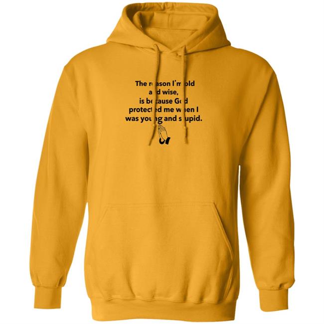 The Reason I'm Old And Wise Is Because God Protected Me Shirt Hoodie Sweatshirt The Reason I'm Old And Wise Is Because God Protected Me Shirt Hoodie Sweatshirt